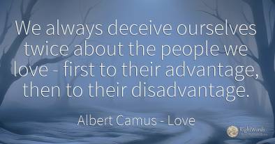 We always deceive ourselves twice about the people we...