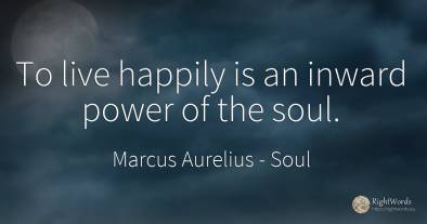 To live happily is an inward power of the soul.