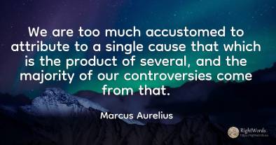 We are too much accustomed to attribute to a single cause...