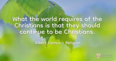 What the world requires of the Christians is that they...