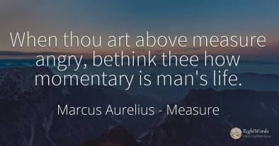 When thou art above measure angry, bethink thee how...