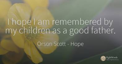 I hope I am remembered by my children as a good father.