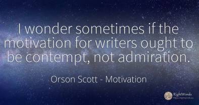 I wonder sometimes if the motivation for writers ought to...