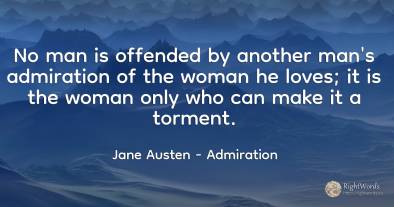 No man is offended by another man's admiration of the...