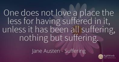 One does not love a place the less for having suffered in...