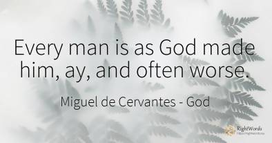 Every man is as God made him, ay, and often worse.