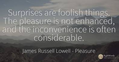 Surprises are foolish things. The pleasure is not...