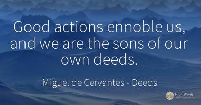 Good actions ennoble us, and we are the sons of our own...