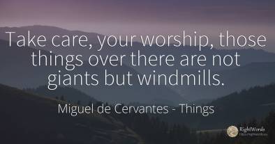 Take care, your worship, those things over there are not...