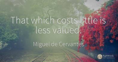 That which costs little is less valued.