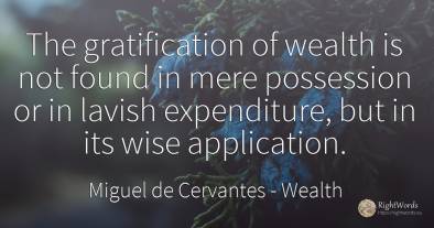 The gratification of wealth is not found in mere...
