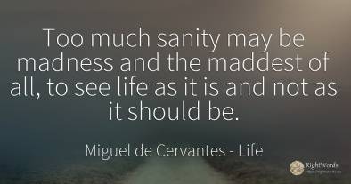Too much sanity may be madness and the maddest of all, to...