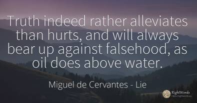 Truth indeed rather alleviates than hurts, and will...