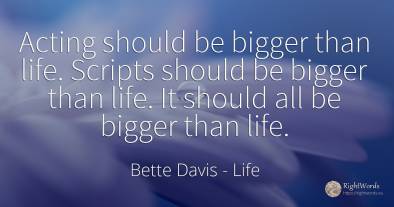 Acting should be bigger than life. Scripts should be...