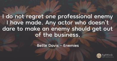 I do not regret one professional enemy I have made. Any...