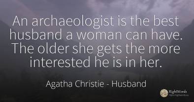 An archaeologist is the best husband a woman can have....