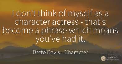 I don't think of myself as a character actress - that's...