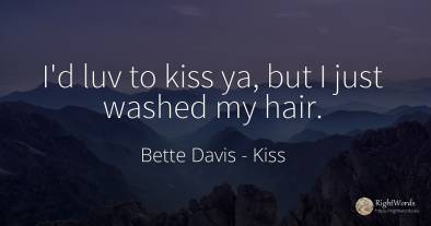 I'd luv to kiss ya, but I just washed my hair.
