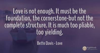 Love is not enough. It must be the foundation, the...