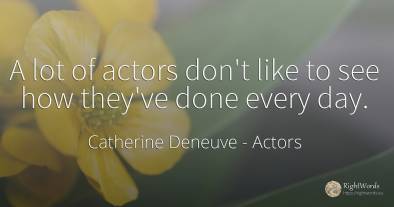 A lot of actors don't like to see how they've done every...