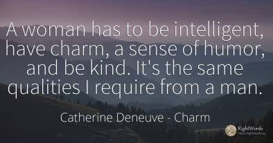 A woman has to be intelligent, have charm, a sense of...