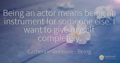 Being an actor means being an instrument for someone...