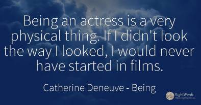 Being an actress is a very physical thing. If I didn't...