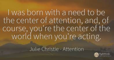 I was born with a need to be the center of attention, ...