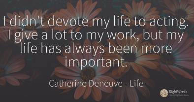 I didn't devote my life to acting. I give a lot to my...