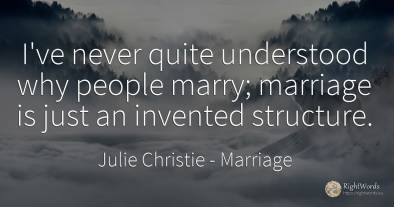 I've never quite understood why people marry; marriage is...