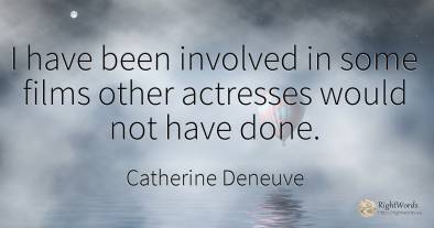 I have been involved in some films other actresses would...