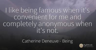 I like being famous when it's convenient for me and...