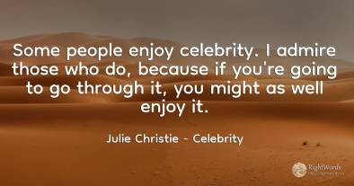 Some people enjoy celebrity. I admire those who do, ...