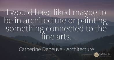 I would have liked maybe to be in architecture or...