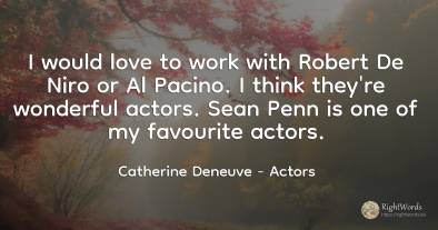 I would love to work with Robert De Niro or Al Pacino. I...