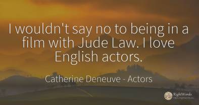 I wouldn't say no to being in a film with Jude Law. I...