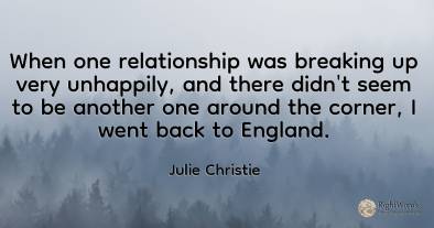 When one relationship was breaking up very unhappily, and...