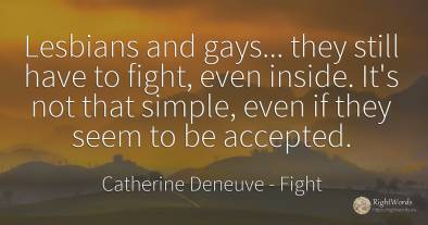 Lesbians and gays... they still have to fight, even...