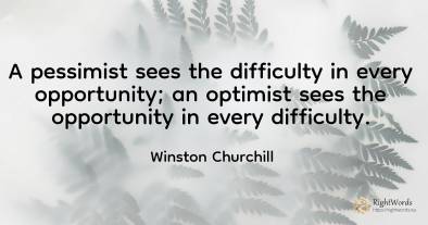 A pessimist sees the difficulty in every opportunity; an...