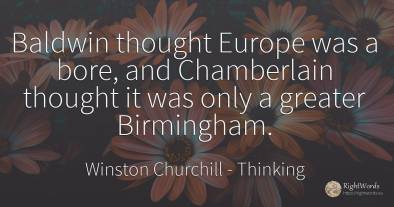 Baldwin thought Europe was a bore, and Chamberlain...