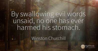 By swallowing evil words unsaid, no one has ever harmed...