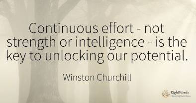 Continuous effort - not strength or intelligence - is the...