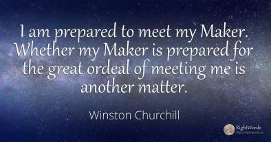 I am prepared to meet my Maker. Whether my Maker is...