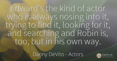Edward's the kind of actor who is always nosing into it, ...