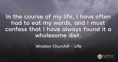 In the course of my life, I have often had to eat my...