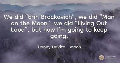We did “Erin Brockovich”, we did “Man on the Moon”, we...