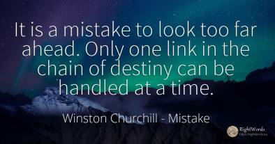 It is a mistake to look too far ahead. Only one link in...