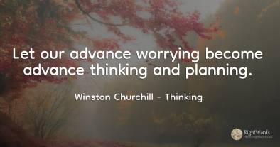 Let our advance worrying become advance thinking and...