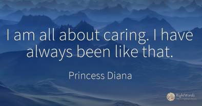 I am all about caring. I have always been like that.