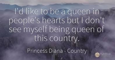 I'd like to be a queen in people's hearts but I don't see...
